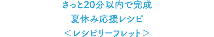 きっと20分以内で完成 夏休み応援レシピ