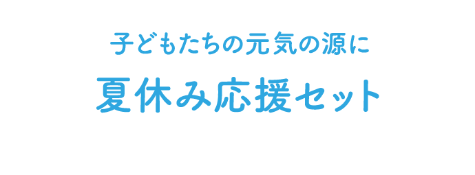 子どもたちの元気の源に夏休み応援セット