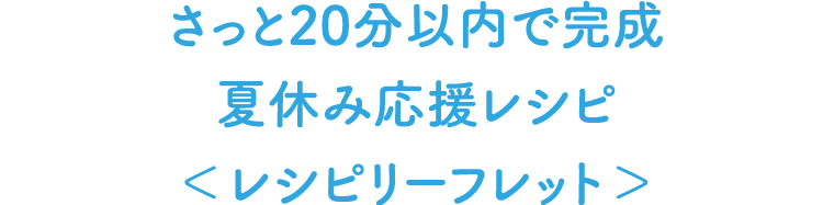 きっと20分以内で完成 夏休み応援レシピ